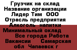 Грузчик на склад › Название организации ­ Лидер Тим, ООО › Отрасль предприятия ­ Алкоголь, напитки › Минимальный оклад ­ 20 500 - Все города Работа » Вакансии   . Самарская обл.,Чапаевск г.